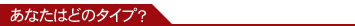 ���Ȃ��͂ǂ̃^�C�v�H
